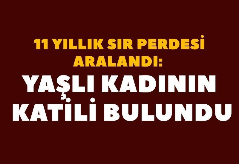 11 yıllık sır perdesi aralandı: Yaşlı kadının katili bulundu