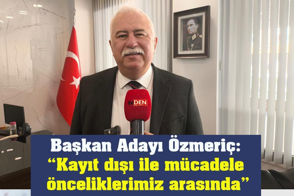 Başkan Adayı Özmeriç: “Kayıt dışı ile mücadele önceliklerimiz arasında”