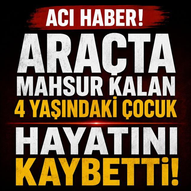 Araçta mahsur kalan 4 yaşındaki çocuk hayatını kaybetti