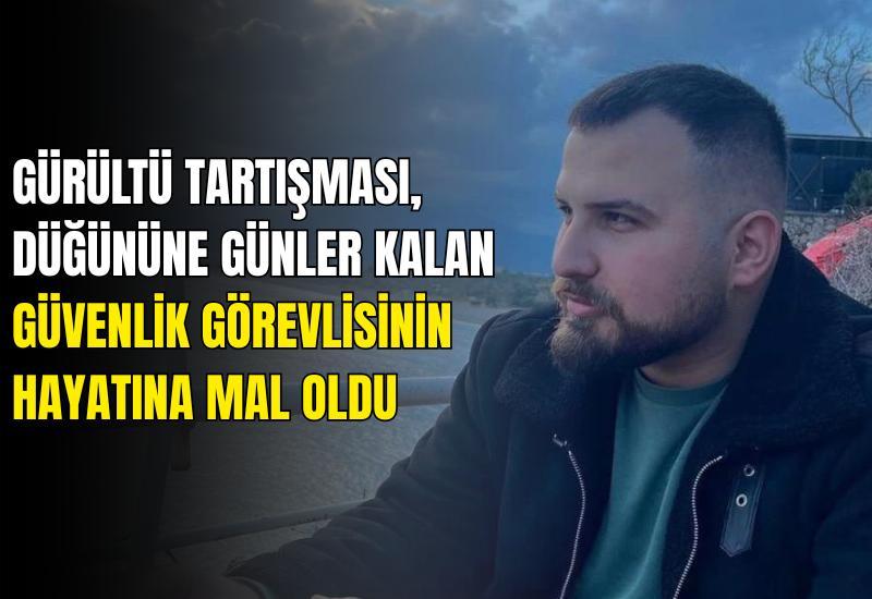 Gürültü tartışması, düğününe günler kalan güvenlik görevlisinin hayatına mal oldu