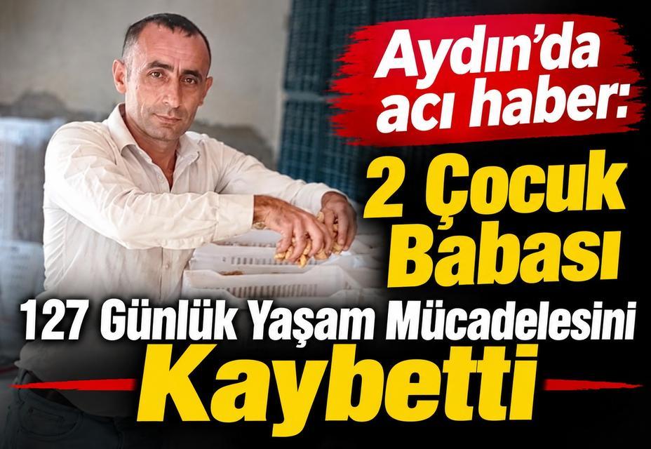 Aydın’da 2 çocuk babası 127 günlük yaşam mücadelesini kaybetti