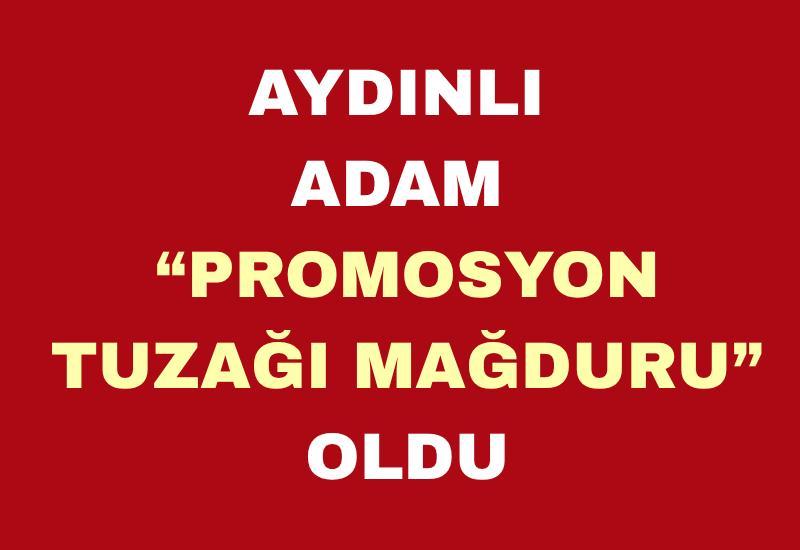 Aydınlı adam promosyon tuzağı mağduru oldu
