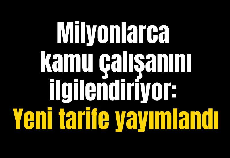 Milyonlarca kamu çalışanını ilgilendiriyor: Yeni tarife yayımlandı