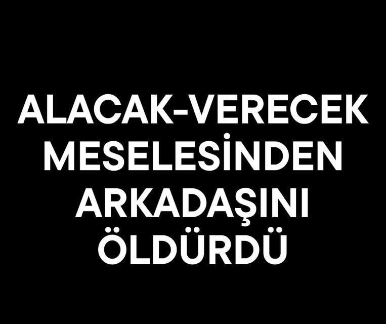 Alacak-verecek meselesinden arkadaşını öldürdü