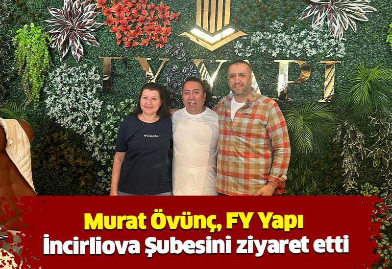 Murat Övünç, FY Yapı Incirliova Şubesini ziyaret etti