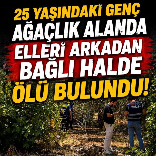 25 yaşındaki genç ağaçlık alanda elleri arkadan bağlı halde ölü bulundu