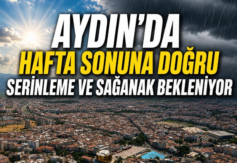Aydın'da hafta sonuna doğru serinleme ve sağanak bekleniyor
