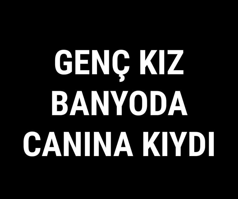Genç kız banyoda canına kıydı