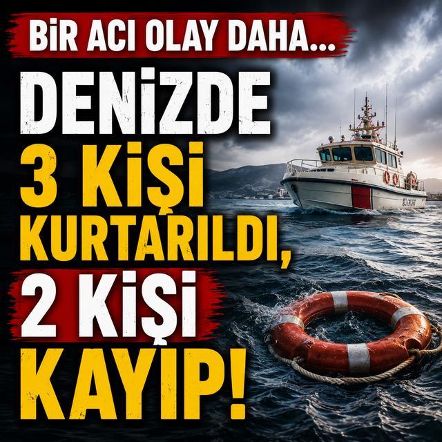 Bir acı olay daha... Denizde 3 kişi kurtarıldı, 2 kişi kayıp