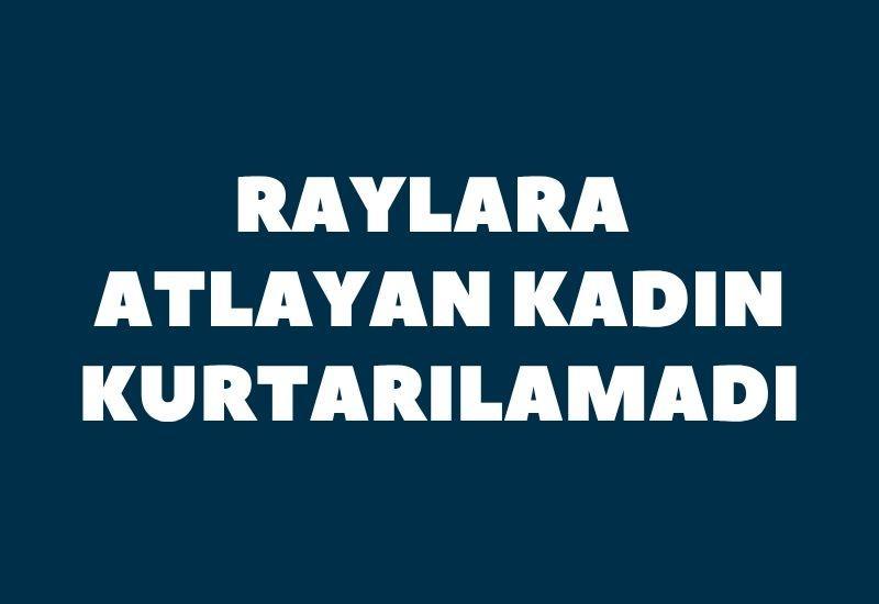 Raylara atlayan kadın kurtarılamadı