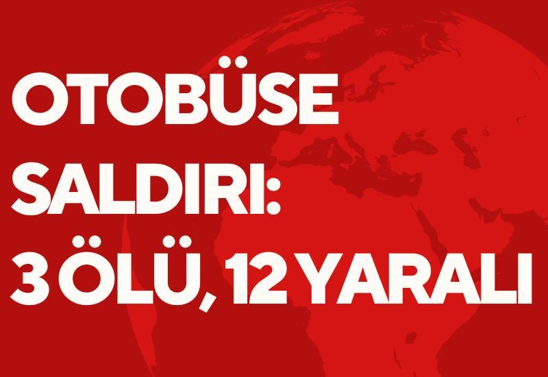 Otobüse saldırı: 3 ölü, 12 yaralı
