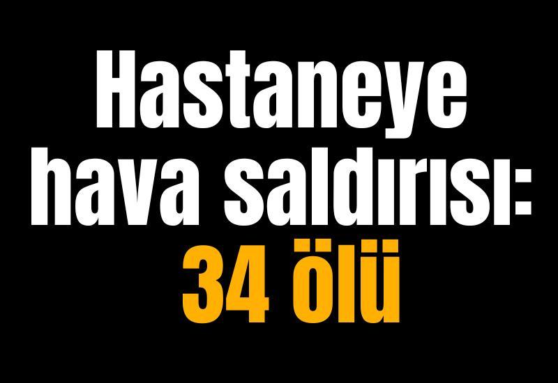 Hastaneye hava saldırısı: 34 ölü