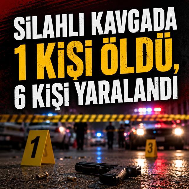 Silahlı kavgada 1 kişi öldü, 6 kişi yaralandı