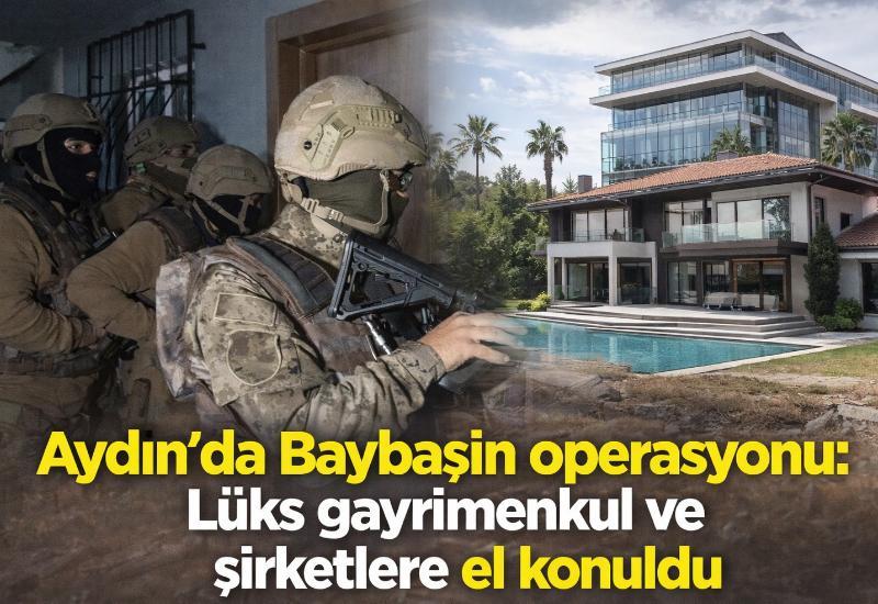 Aydın’da Baybaşin operasyonu: Lüks gayrimenkul ve şirketlere el konuldu