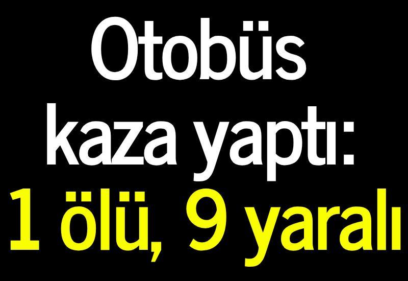 Otobüs kaza yaptı: 1 ölü, 9 yaralı
