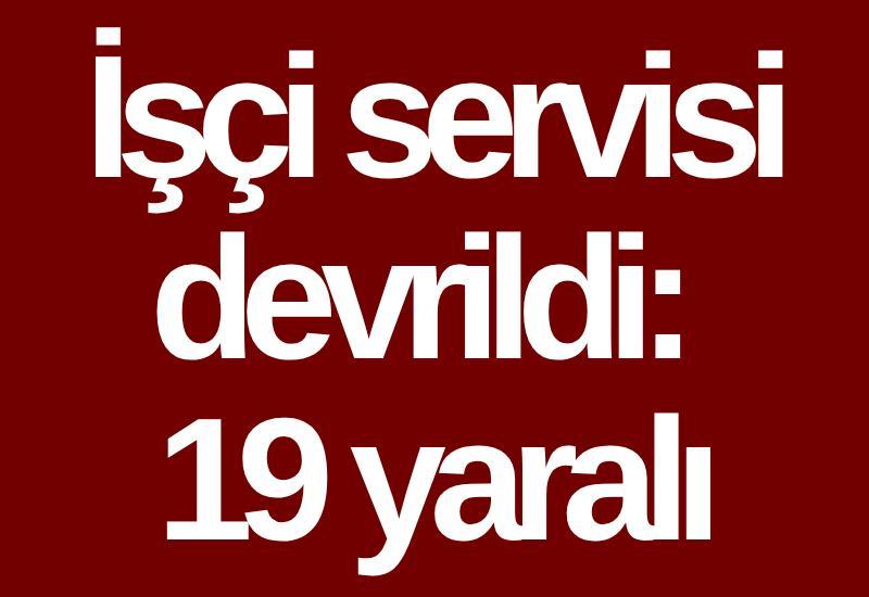 İşçi servisi devrildi: 19 yaralı
