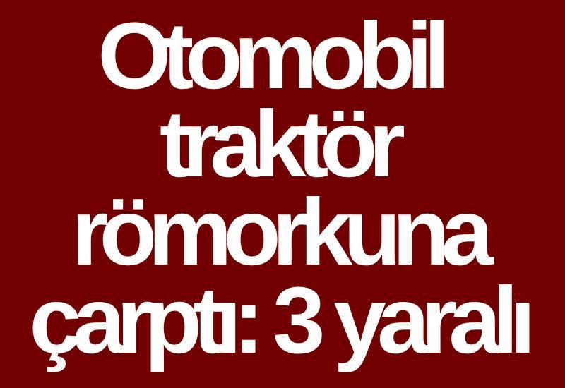 Otomobil traktör römorkuna çarptı: 3 yaralı