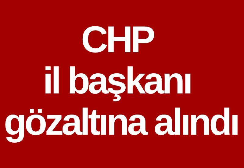 CHP il başkanı gözaltına alındı