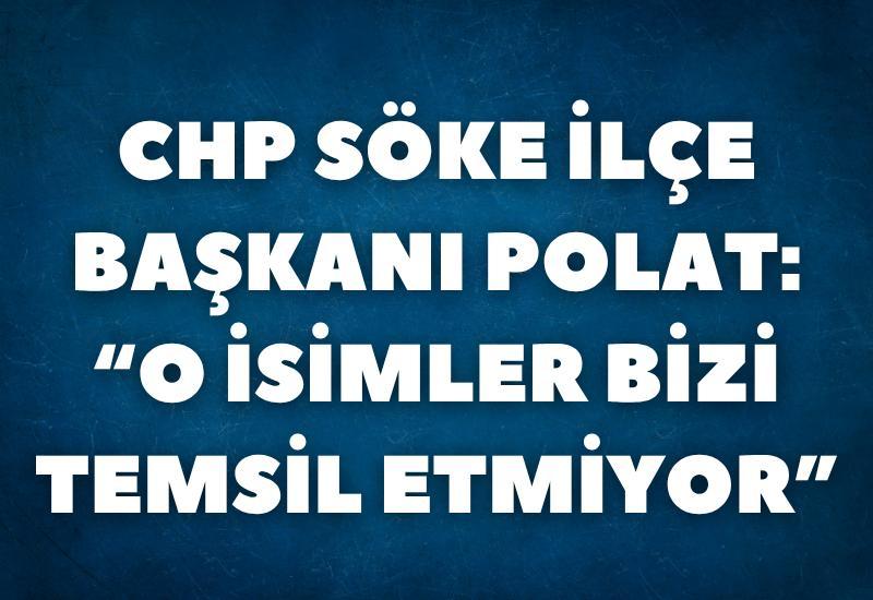 CHP Söke İlçe Başkanı Polat: "O isimler bizi temsil etmiyor"