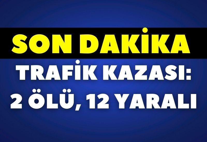 SON DAKİKA! Trafik kazası: 2 ölü, 12 yaralı
