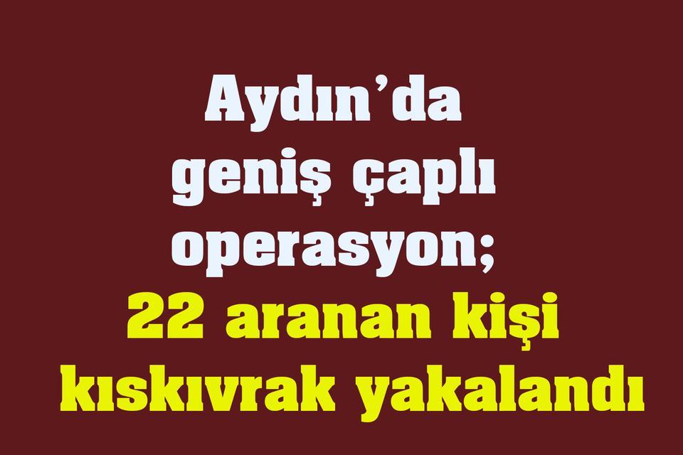 Aydın’da geniş çaplı operasyon; 22 aranan kişi kıskıvrak yakalandı
