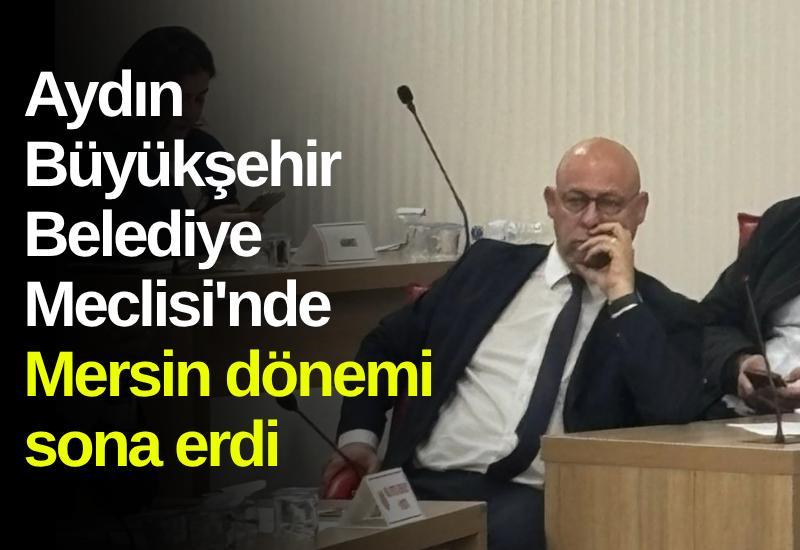 Aydın Büyükşehir Belediye Meclisi'nde Mersin dönemi sona erdi