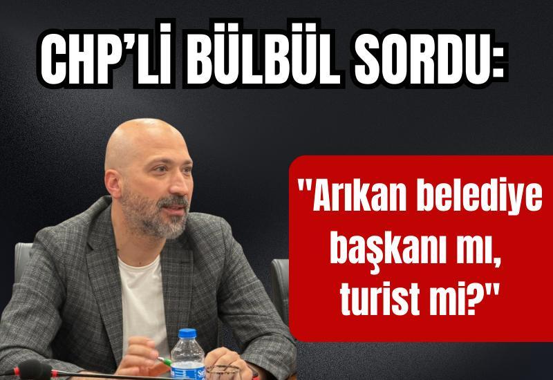 "Arıkan belediye başkanı mı, turist mi?"