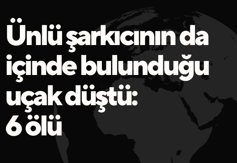 Ünlü şarkıcının da içinde bulunduğu uçak düştü: 6 ölü