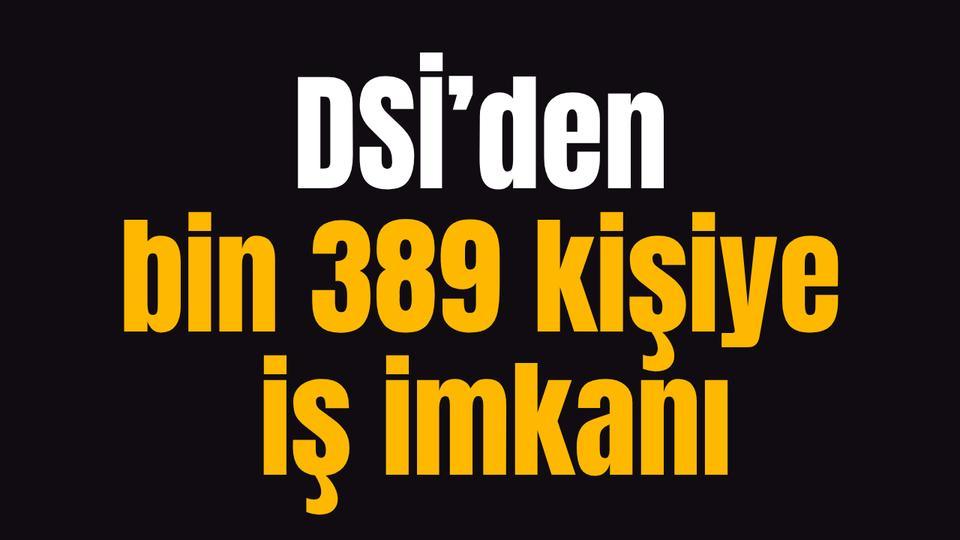 DSİ’den bin 389 kişiye iş imkanı