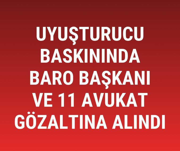 Uyuşturucu baskınında Baro Başkanı ve 11 avukat gözaltına alındı