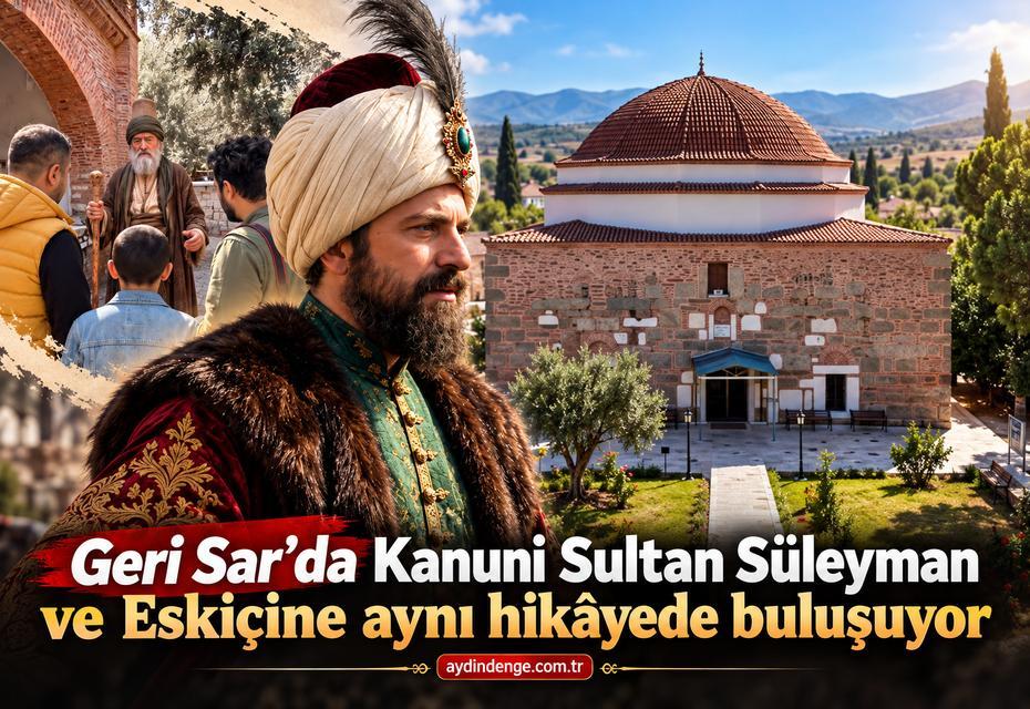 Geri Sar’da Kanuni Sultan Süleyman ve Eskiçine aynı hikâyede buluşuyor
