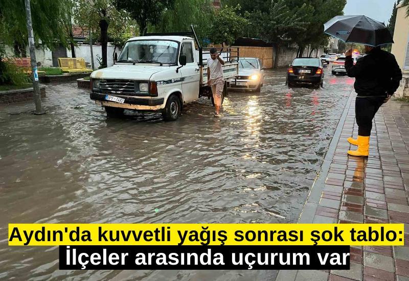 Aydın'da kuvvetli yağış sonrası şok tablo: İlçeler arasında uçurum var