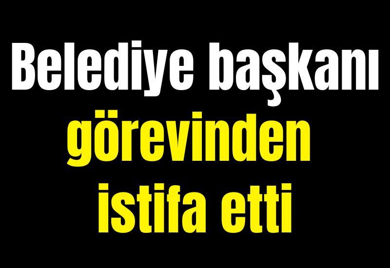 Belediye başkanı görevinden istifa etti