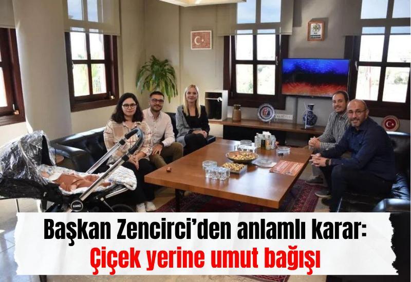 Başkan Zencirci’den anlamlı karar: Çiçek yerine umut bağışı