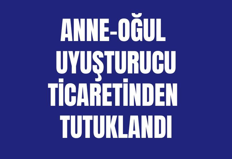 Anne-oğul uyuşturucu ticaretinden tutuklandı