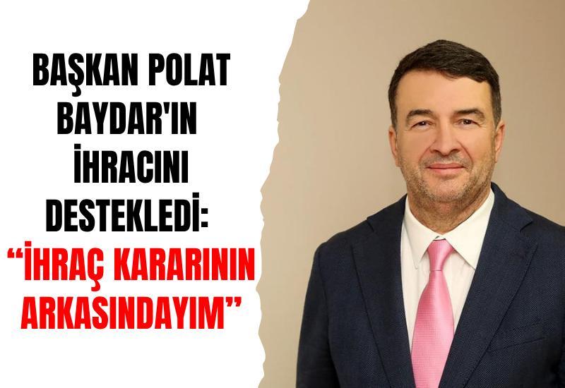 Başkan Polat Baydar'ın ihracını destekledi: "İhraç kararının arkasındayım"