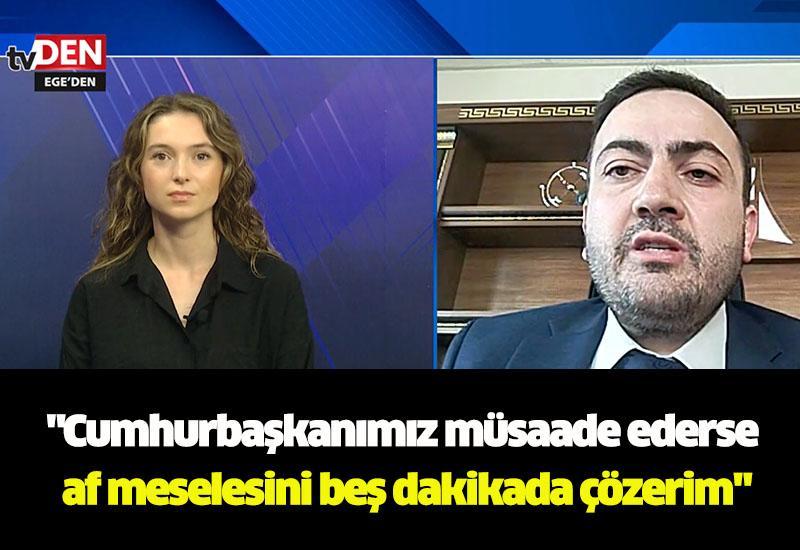 "Cumhurbaşkanımız müsaade ederse af meselesini beş dakikada çözerim"