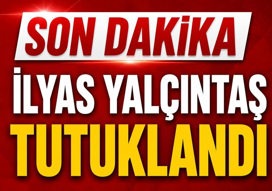 SON DAKİKA İlyas Yalçıntaş tutuklandı