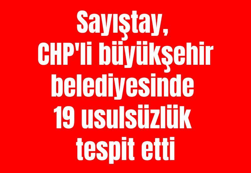 Sayıştay, CHP'li büyükşehir belediyesinde 19 usulsüzlük tespit etti