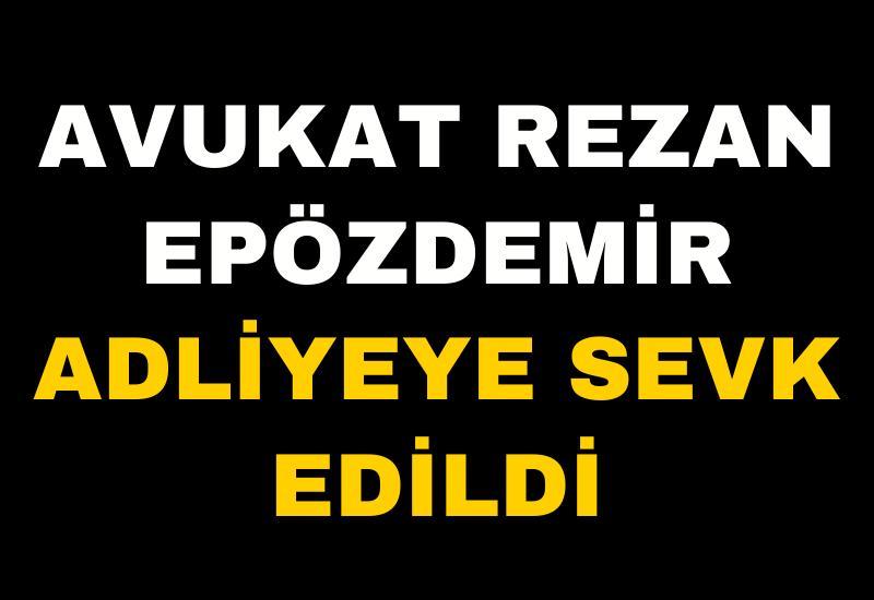 Avukat Rezan Epözdemir adliyeye sevk edildi