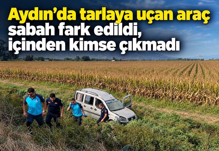 Aydın’da tarlaya uçan araç sabah fark edildi, içinden kimse çıkmadı