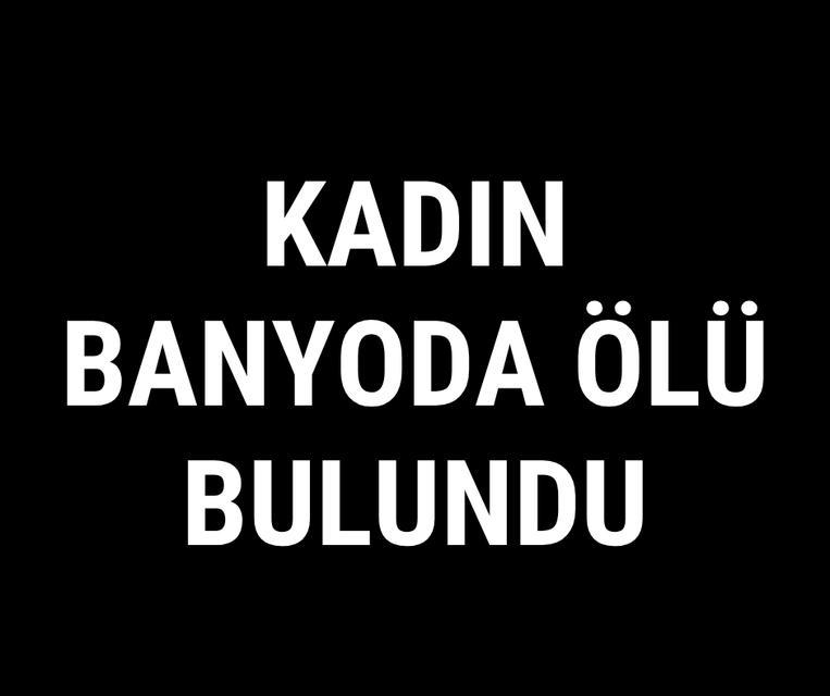Kadın banyoda ölü bulundu