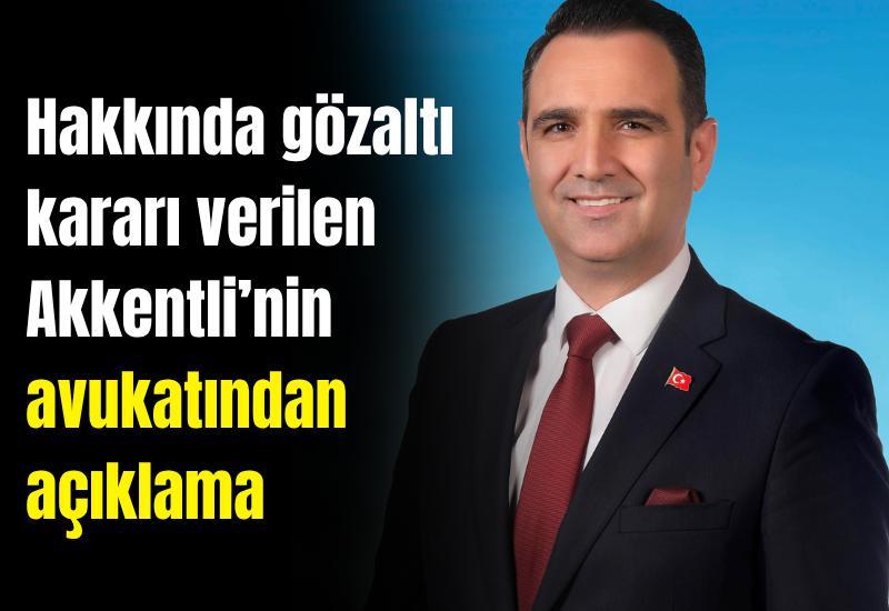 Hakkında gözaltı kararı verilen Akkentli’nin avukatından açıklama