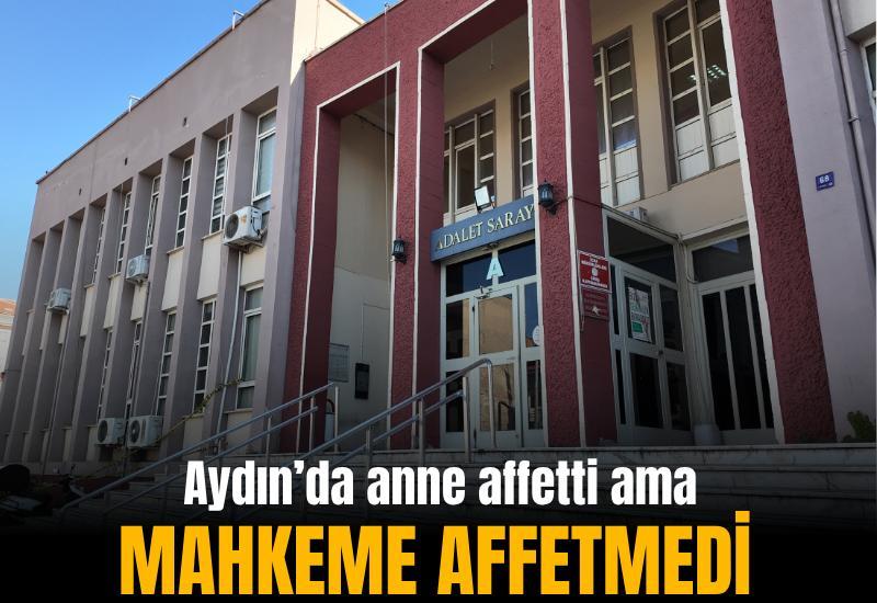 Aydın’da anne affetti ama mahkeme affetmedi