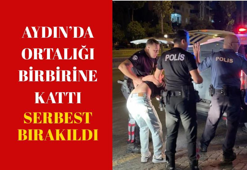 Aydın’da ortalığı birbirine kattı serbest bırakıldı