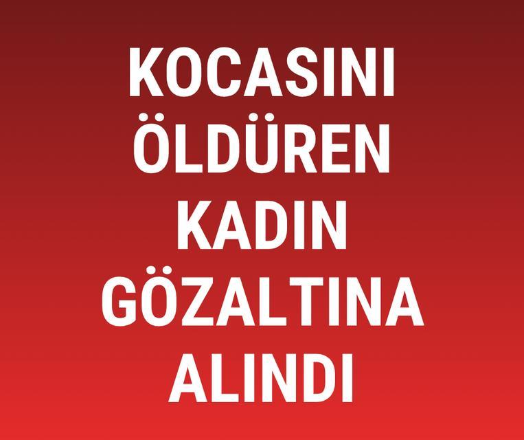 Kocasını öldüren kadın gözaltına alındı