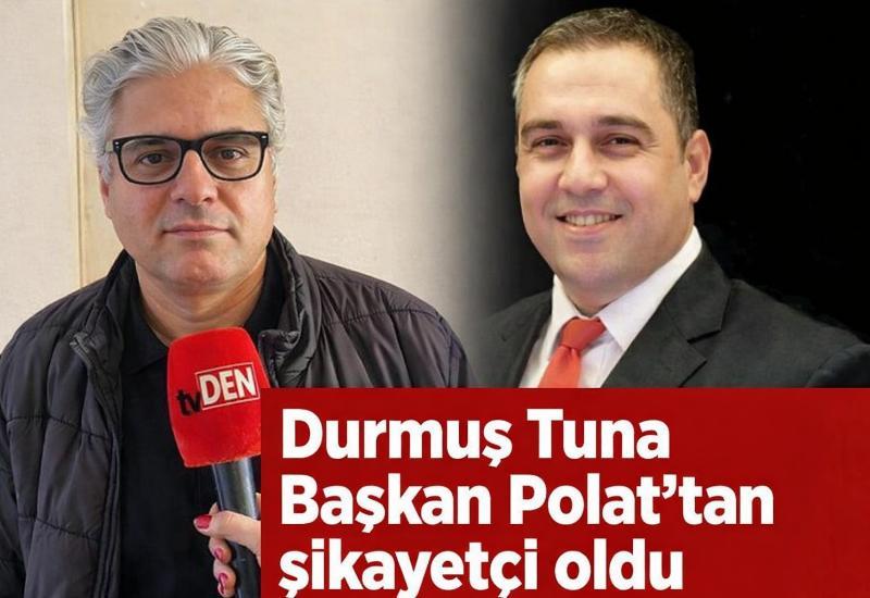 Durmuş Tuna Başkan Polat'tan şikayetçi oldu