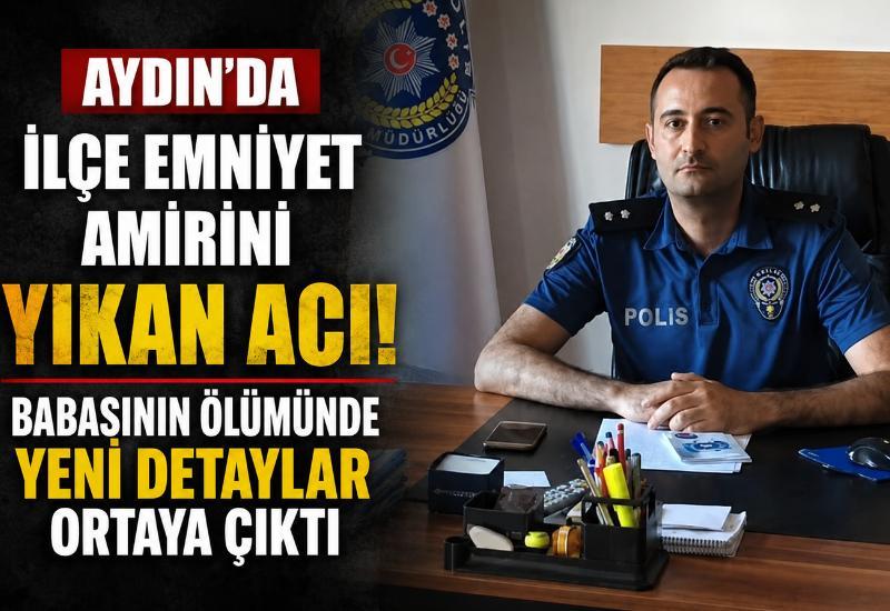Aydın'da ilçe emniyet amirini yıkan acı! Babasının ölümünde yeni detaylar ortaya çıktı