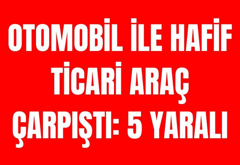Otomobil ile hafif ticari araç çarpıştı: 5 yaralı