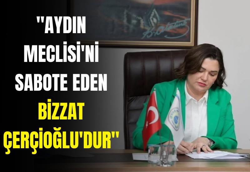 "Aydın Meclisi'ni sabote eden bizzat Çerçioğlu'dur"